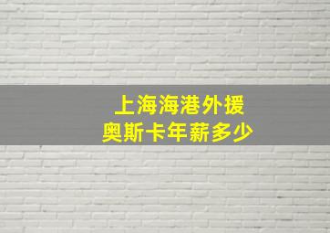 上海海港外援奥斯卡年薪多少