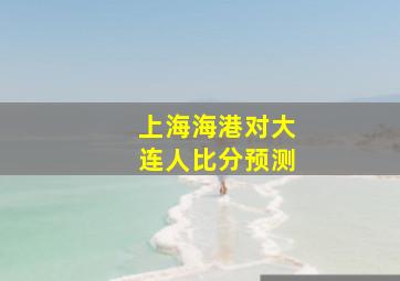 上海海港对大连人比分预测