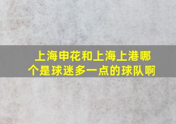 上海申花和上海上港哪个是球迷多一点的球队啊