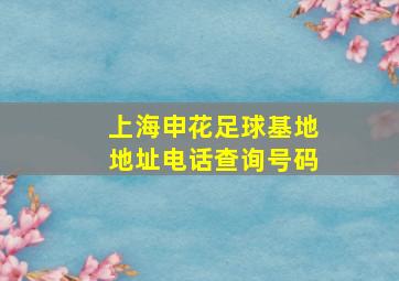 上海申花足球基地地址电话查询号码