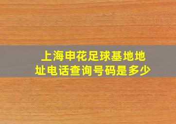 上海申花足球基地地址电话查询号码是多少