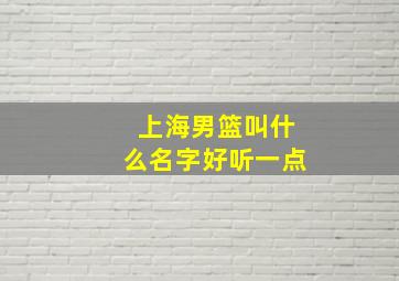 上海男篮叫什么名字好听一点