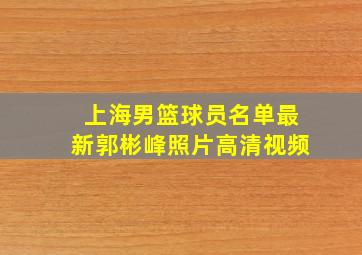 上海男篮球员名单最新郭彬峰照片高清视频