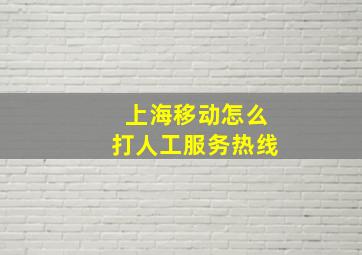 上海移动怎么打人工服务热线