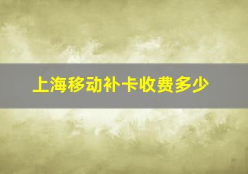 上海移动补卡收费多少