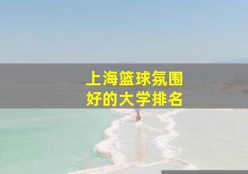 上海篮球氛围好的大学排名