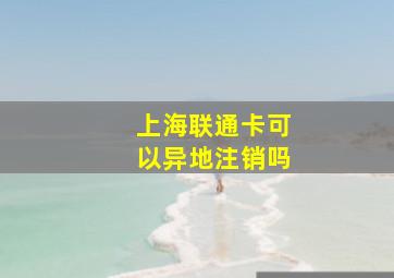 上海联通卡可以异地注销吗