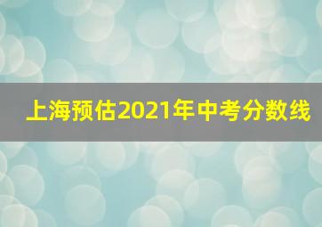 上海预估2021年中考分数线