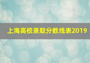 上海高校录取分数线表2019