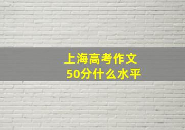 上海高考作文50分什么水平