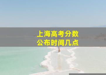 上海高考分数公布时间几点