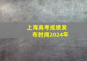 上海高考成绩发布时间2024年