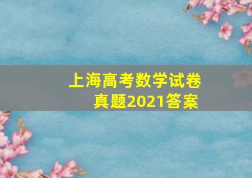 上海高考数学试卷真题2021答案