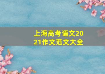 上海高考语文2021作文范文大全