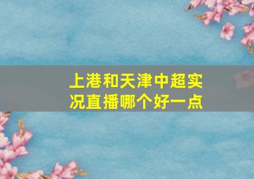 上港和天津中超实况直播哪个好一点