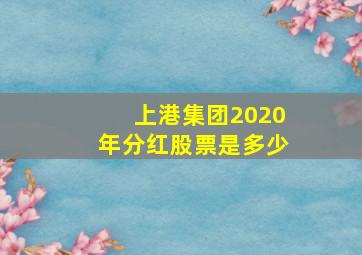 上港集团2020年分红股票是多少