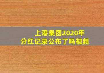 上港集团2020年分红记录公布了吗视频