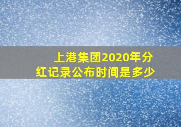 上港集团2020年分红记录公布时间是多少