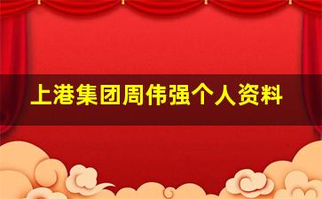 上港集团周伟强个人资料