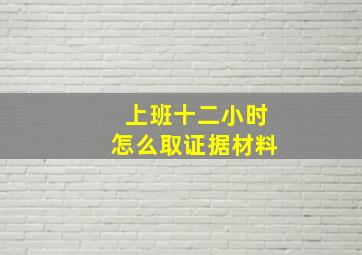 上班十二小时怎么取证据材料