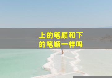 上的笔顺和下的笔顺一样吗