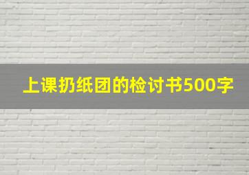 上课扔纸团的检讨书500字