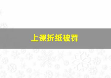 上课折纸被罚