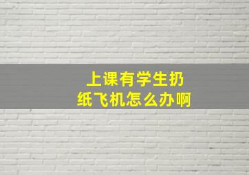 上课有学生扔纸飞机怎么办啊