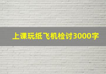 上课玩纸飞机检讨3000字