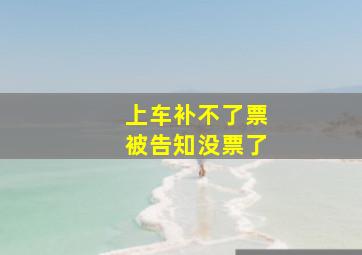 上车补不了票被告知没票了