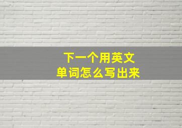 下一个用英文单词怎么写出来