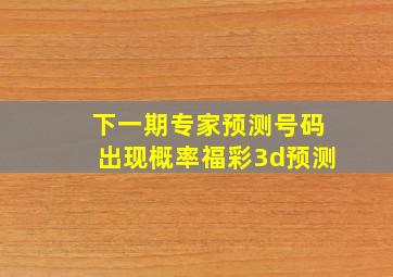 下一期专家预测号码出现概率福彩3d预测