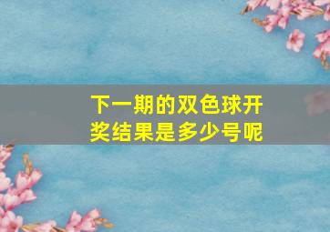 下一期的双色球开奖结果是多少号呢