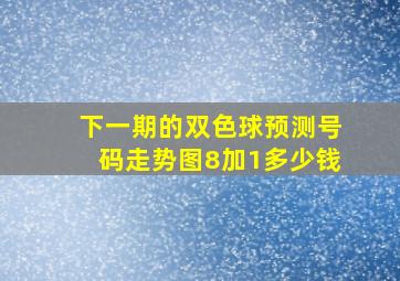 下一期的双色球预测号码走势图8加1多少钱