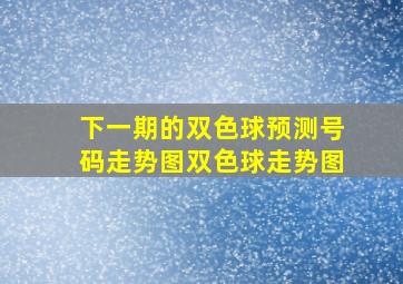 下一期的双色球预测号码走势图双色球走势图