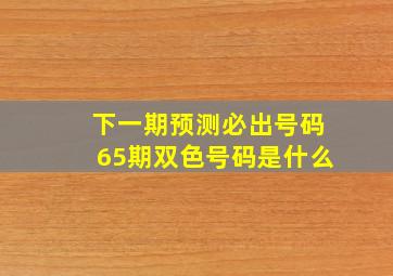 下一期预测必出号码65期双色号码是什么