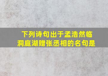 下列诗句出于孟浩然临洞庭湖赠张丞相的名句是