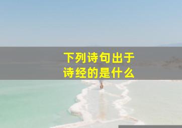 下列诗句出于诗经的是什么