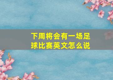 下周将会有一场足球比赛英文怎么说