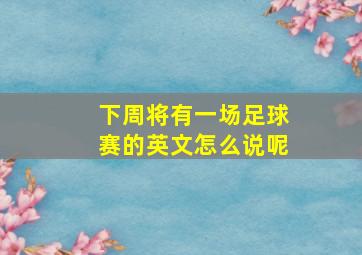 下周将有一场足球赛的英文怎么说呢