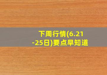 下周行情(6.21-25日)要点早知道