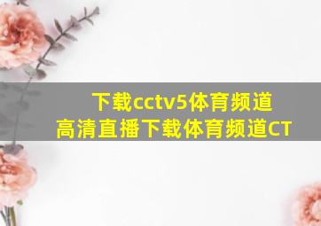 下载cctv5体育频道高清直播下载体育频道CT