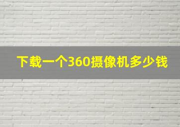 下载一个360摄像机多少钱