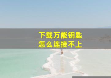 下载万能钥匙怎么连接不上