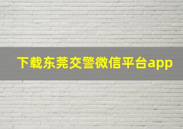 下载东莞交警微信平台app