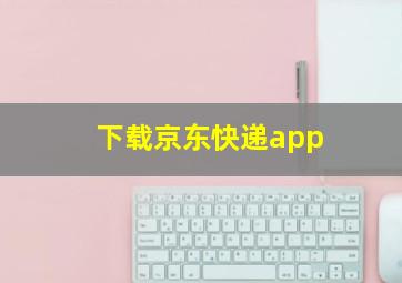 下载京东快递app