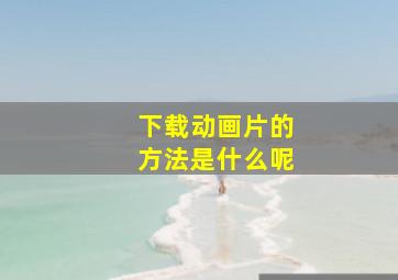 下载动画片的方法是什么呢