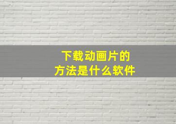 下载动画片的方法是什么软件