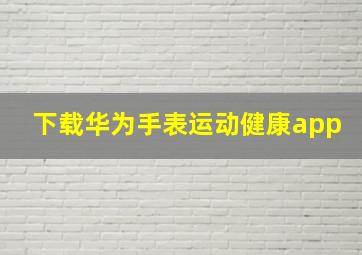 下载华为手表运动健康app