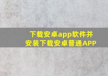 下载安卓app软件并安装下载安卓普通APP